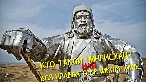 КТО ТАКОЙ ЧИНГИСХАН? ИЛИ ВСЯ ПРАВДА О ВЕЛИКОМ ХАНЕ
