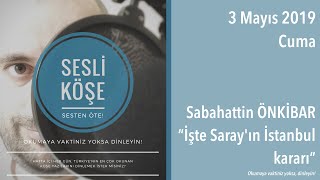 Sesli Köşe 3 Mayıs 2019 Cuma - Sabahattin Önkibar İşte Sarayın İstanbul Kararı