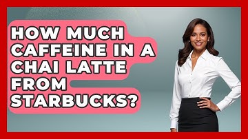 How Much Caffeine In A Chai Latte From Starbucks? - Beverage Buff