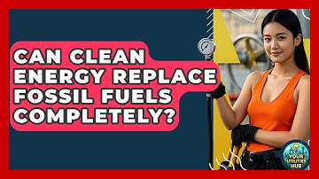 Can Clean Energy Replace Fossil Fuels Completely? - Your Utilities Hub