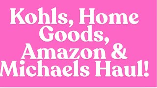 KOHLS, HOME GOODS, AMAZON & MICHAELS HAUL!