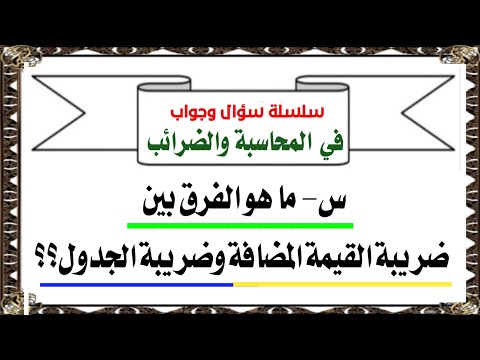 الفرق بين ضريبة القيمة المضافة وضريبة الجدول وشرح كيفية معالجتها عند تقديم إقرار القيمة المضافة
