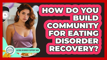 How Do You Build Community For Eating Disorder Recovery? - Eating Disorder Support Hub