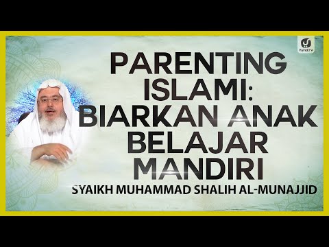 Parenting Islami: Biarkan Anak Belajar Mandiri - Syaikh Muhammad Shalih Al-Munajjid #NasehatUlama