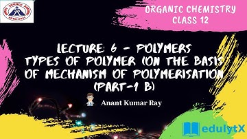 LECTURE: 6 POLYMER/TYPES OF POLYMER (ON THE BASIS OF MECHANISM OF POLYMERISATION (PART-1 B)