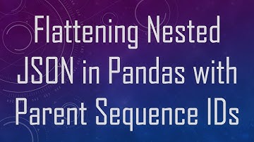 Flattening Nested JSON in Pandas with Parent Sequence IDs