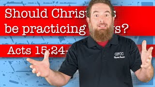 Should Christians become practicing Jews? - Acts 15:24-29