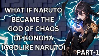 WHAT IF NARUTO BECAME THE GOD OF CHAOS OF KONOHA (GODLIKE NARUTO) PART-1