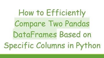How to Efficiently Compare Two Pandas DataFrames Based on Specific Columns in Python