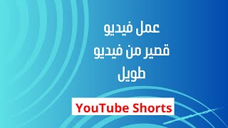 أخذ جزء من فيديو على قناتك باليوتيوب إلى نسخة جديدة قصيرة Shorts