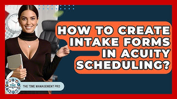 How To Create Intake Forms In Acuity Scheduling? - The Time Management Pro