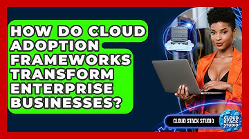 How Do Cloud Adoption Frameworks Transform Enterprise Businesses? - Cloud Stack Studio