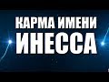 КАРМА ИМЕНИ ИНЕССА.  ТИПИЧНАЯ СУДЬБА ИНЕССЫ.