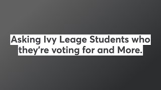 Asking Ivy Leage Students who they're voting for and More.