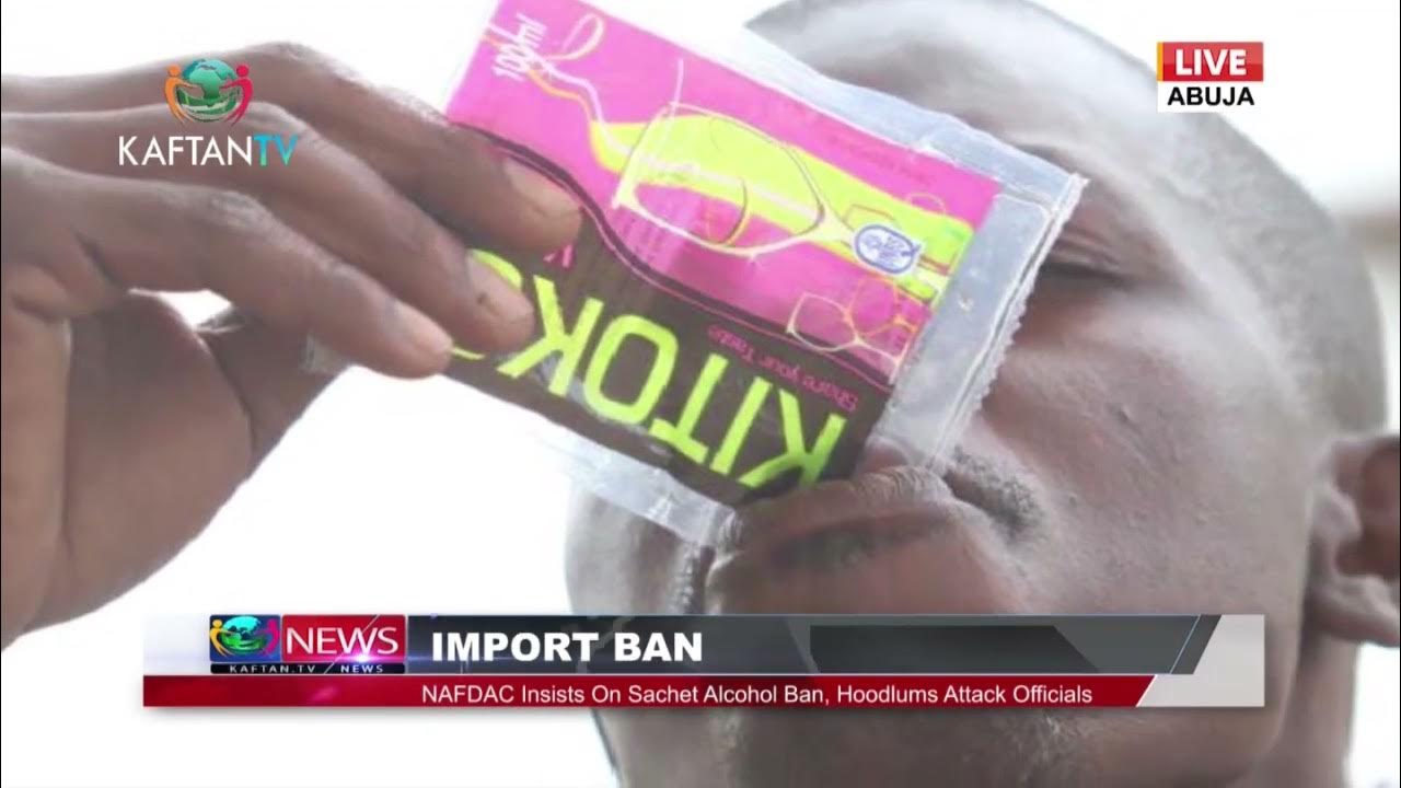 IMPORT BAN: NAFDAC Insists On Sachet Alcohol Ban, Hoodlums Attacks Officials