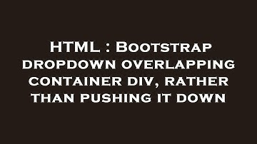 HTML : Bootstrap dropdown overlapping container div, rather than pushing it down