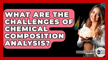 What Are The Challenges Of Chemical Composition Analysis? - Physics Frontier