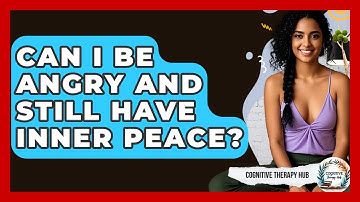 Can I Be Angry And Still Have Inner Peace? - Cognitive Therapy Hub