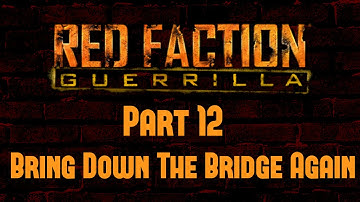 Red Faction Guerrilla - Part 12 - Bring Down The Bridge Again