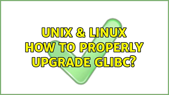 Unix & Linux: How to properly upgrade glibc?