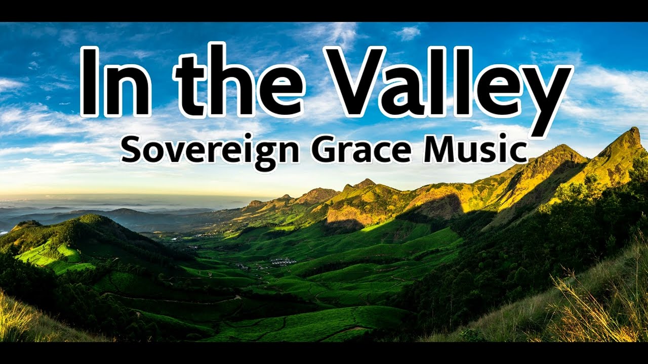In the Valley - Sovereign Grace Music (LYRICS) - YouTube