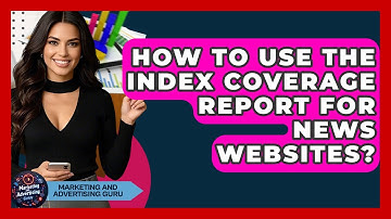How To Use The Index Coverage Report For News Websites? - Marketing and Advertising Guru