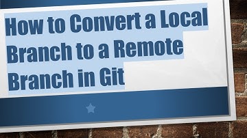 How to Convert a Local Branch to a Remote Branch in Git