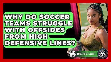 Why Do Soccer Teams Struggle With Offsides From High Defensive Lines? - Soccer Stats Vault