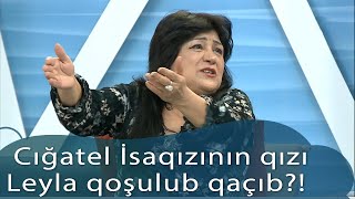 Cığatel İsaqızının Qızı Leyla Camal Qoşulub Qaçıb? (Birə - Bir)
