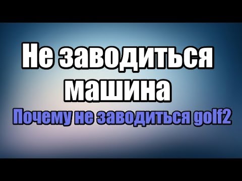 Не заводиться машина гольф 2 стартер крутит.Почему golf2 не заводиться