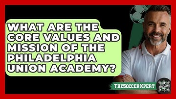 What Are The Core Values And Mission Of The Philadelphia Union Academy? - The Soccer Xpert