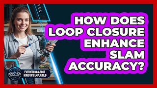 How Does Loop Closure Enhance SLAM Accuracy?