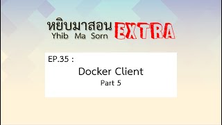 Yhib Ma Sorn Extra - EP. 35 : Docker Client Part 5