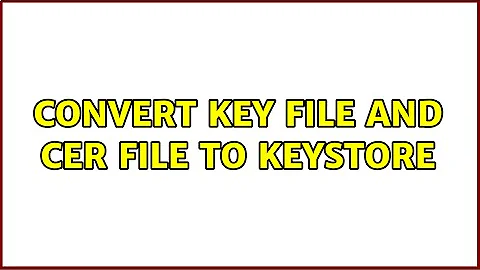 Convert Key file and Cer file to keystore
