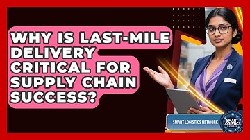 Why Is Last-mile Delivery Critical For Supply Chain Success? - Smart Logistics Network