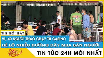 Từ vụ 40 người tháo chạy từ casino: lộ ra nhiều đường dây mua bán người, đưa sang Campuchia | TV24h