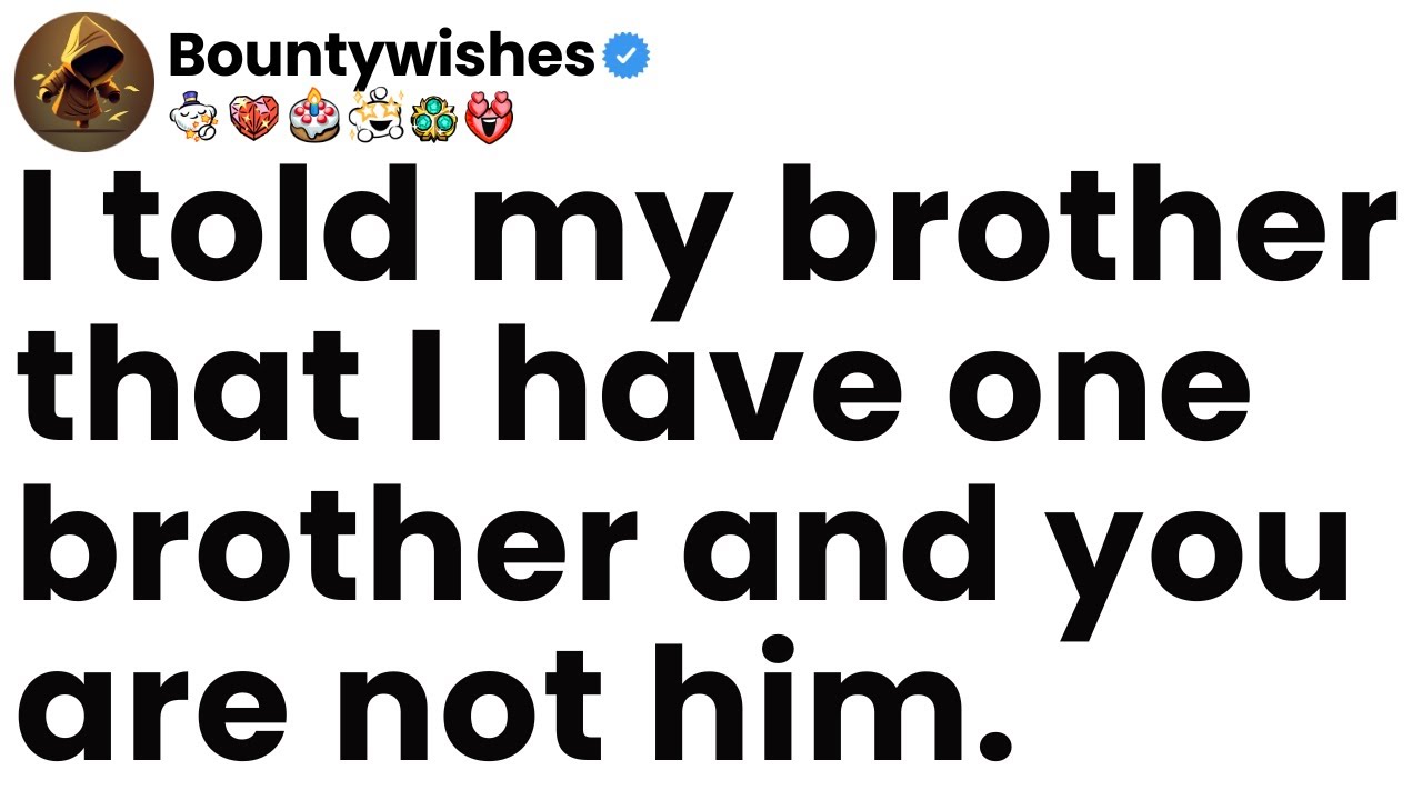 I told my brother that I have one brother and you are not him.