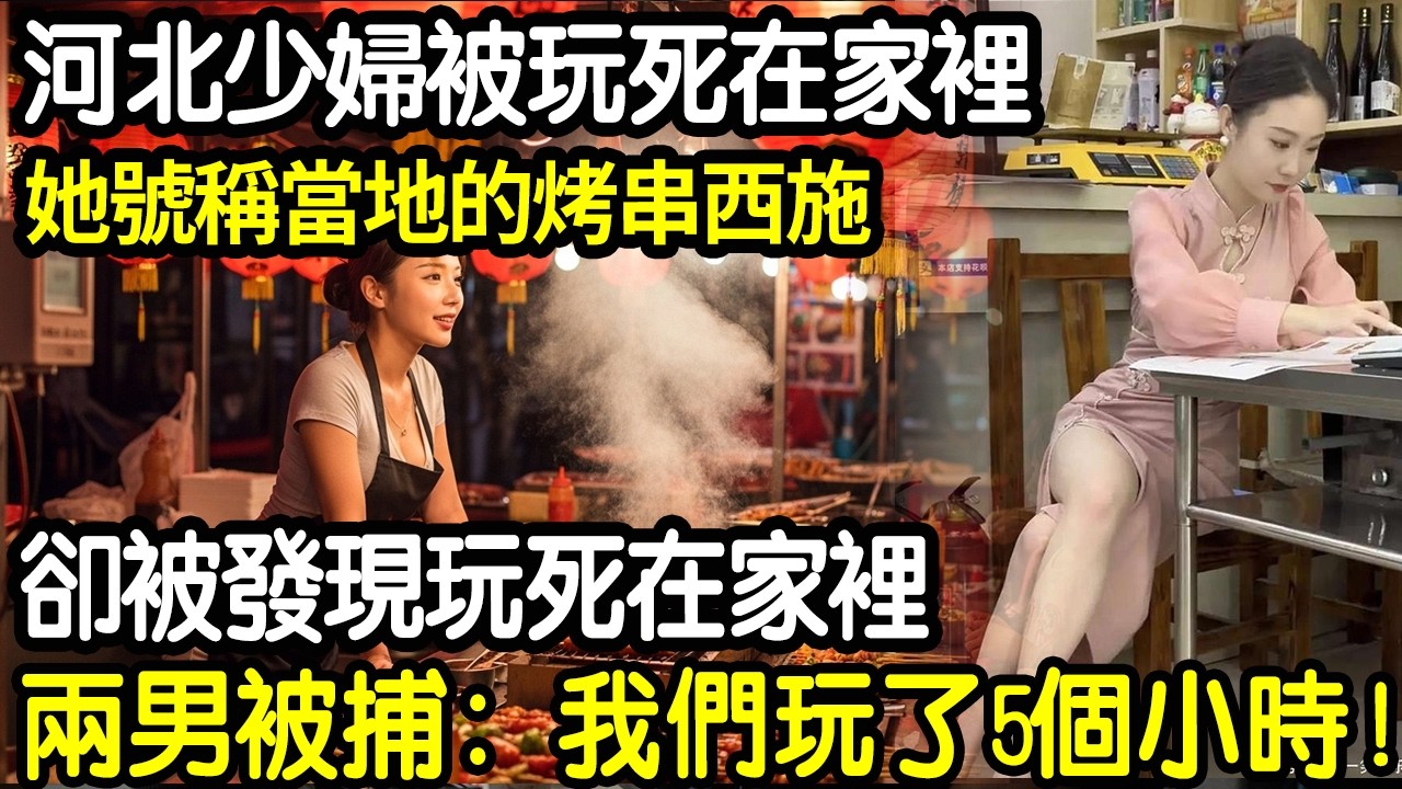 【大案紀實】河北少婦被玩死在家裡！號稱當地的烤串西施！被兩個小伙玩了5個小時！