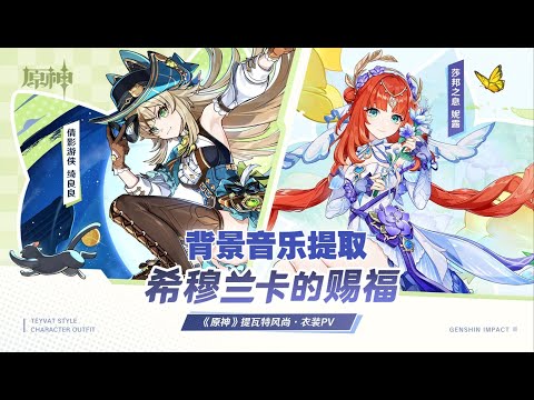 《原神》提瓦特风尚·衣装PV - 希穆兰卡的赐福 纯背景音乐