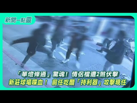 【新聞一點靈】「華燈條通」驚魂! 情侶檔遭2煞伏擊　新莊球場喋血！ 前男友吃醋持利器攻擊現任