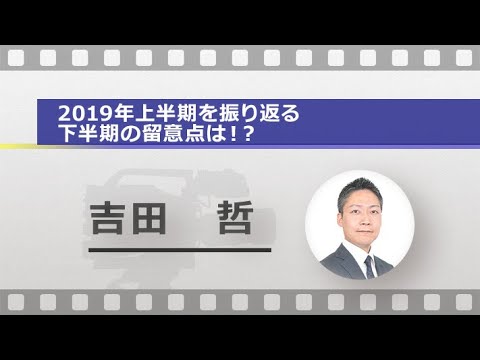 2019年上半期を振り返る 下半期の留意点は！？（吉田 哲）