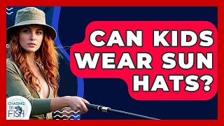 Can Kids Wear Sun Hats? - Chasing Big Fish
