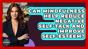 Can Mindfulness Help Reduce Negative Self-Talk And Improve Self-Esteem? - Get Divorce Answers