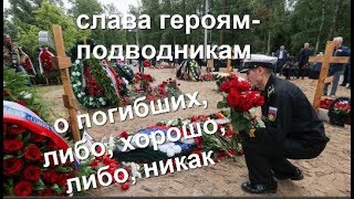 О погибших либо хорошо, либо, никак  слава героям подводникам