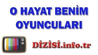 O Hayat Benim Dizisi Oyuncuları, Oyuncu Kadrosu, Gerçek İsimleri, Rolleri