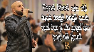 اياد عابد - Eyad Abed شدو الهمة الهمة قوية دقوا المهابيج طلت ام عيون السود المجوز الله يزيدو