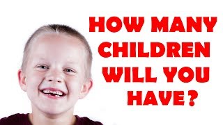 HOW MANY CHILDREN WILL YOU HAVE ?