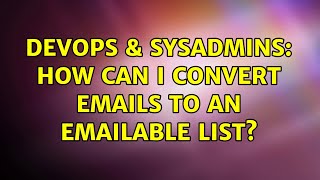 DevOps & SysAdmins: How can I convert emails to an emailable list? (2 Solutions!!) Information