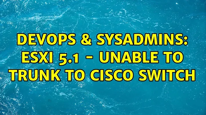 DevOps & SysAdmins: ESXI 5.1 - Unable to trunk to cisco switch