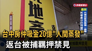 台中房仲吸金20億「人間蒸發」 返台被捕羈押禁見－民視新聞